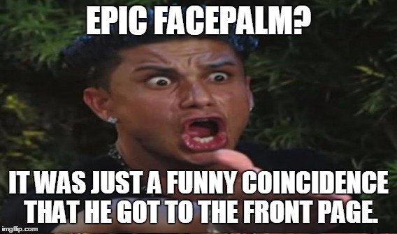 EPIC FACEPALM? IT WAS JUST A FUNNY COINCIDENCE THAT HE GOT TO THE FRONT PAGE. | made w/ Imgflip meme maker