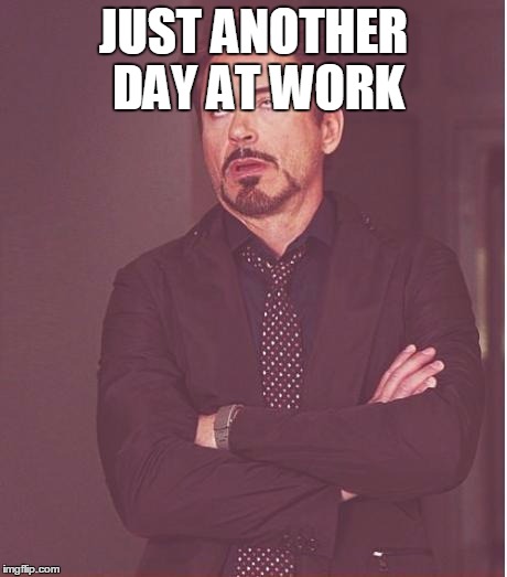 Face You Make Robert Downey Jr Meme | JUST ANOTHER DAY AT WORK | image tagged in memes,face you make robert downey jr | made w/ Imgflip meme maker