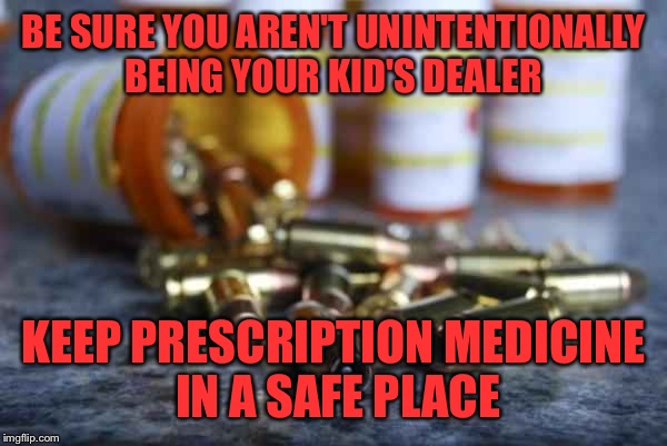 This Picture Says So Much!  | BE SURE YOU AREN'T UNINTENTIONALLY BEING YOUR KID'S DEALER; KEEP PRESCRIPTION MEDICINE IN A SAFE PLACE | image tagged in just say no,scary world we're living in,it starts at home,memes,serious | made w/ Imgflip meme maker