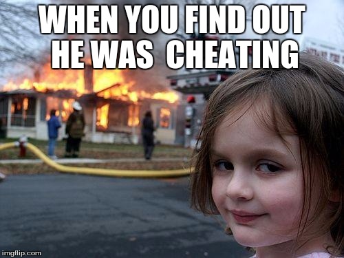 Disaster Girl | WHEN YOU FIND OUT HE WAS 
CHEATING | image tagged in memes,disaster girl | made w/ Imgflip meme maker