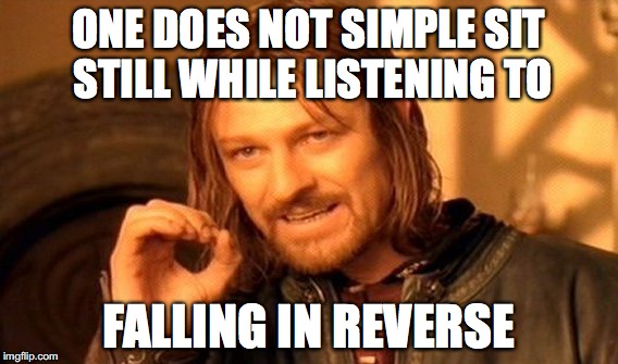 One Does Not Simply Meme | ONE DOES NOT SIMPLE SIT STILL WHILE LISTENING TO; FALLING IN REVERSE | image tagged in memes,one does not simply | made w/ Imgflip meme maker