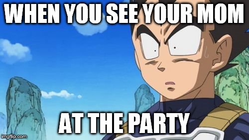 Surprized Vegeta Meme | WHEN YOU SEE YOUR MOM; AT THE PARTY | image tagged in memes,surprized vegeta | made w/ Imgflip meme maker
