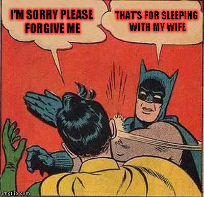 Batman Slapping Robin | I'M SORRY PLEASE FORGIVE ME; THAT'S FOR SLEEPING WITH MY WIFE | image tagged in memes,batman slapping robin | made w/ Imgflip meme maker