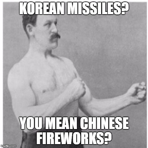 Overly Manly Man | KOREAN MISSILES? YOU MEAN CHINESE FIREWORKS? | image tagged in memes,overly manly man | made w/ Imgflip meme maker