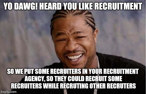 Yo Dawg Heard You Meme | YO DAWG! HEARD YOU LIKE RECRUITMENT; SO WE PUT SOME RECRUITERS IN YOUR RECRUITMENT AGENCY, SO THEY COULD RECRUIT SOME RECRUITERS WHILE RECRUTING OTHER RECRUTERS | image tagged in memes,yo dawg heard you | made w/ Imgflip meme maker