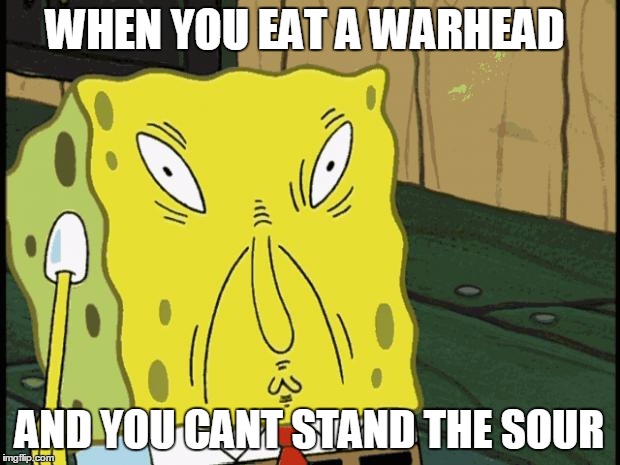 Spongebob funny face | WHEN YOU EAT A WARHEAD; AND YOU CANT STAND THE SOUR | image tagged in spongebob funny face | made w/ Imgflip meme maker