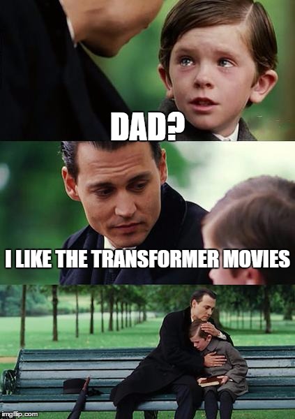Finding Neverland | DAD? I LIKE THE TRANSFORMER MOVIES | image tagged in memes,finding neverland | made w/ Imgflip meme maker