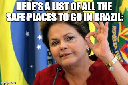 Brazil Fucked | HERE'S A LIST OF ALL THE SAFE PLACES TO GO IN BRAZIL: | image tagged in brazil fucked | made w/ Imgflip meme maker