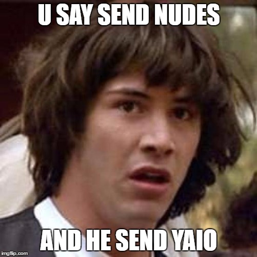 Conspiracy Keanu | U SAY SEND NUDES; AND HE SEND YAIO | image tagged in memes,conspiracy keanu | made w/ Imgflip meme maker