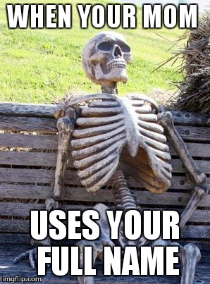 Waiting Skeleton Meme | WHEN YOUR MOM; USES YOUR FULL NAME | image tagged in memes,waiting skeleton | made w/ Imgflip meme maker