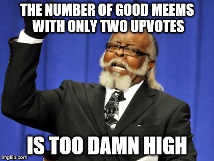 Too Damn High Meme | THE NUMBER OF GOOD MEEMS WITH ONLY TWO UPVOTES; IS TOO DAMN HIGH | image tagged in memes,too damn high | made w/ Imgflip meme maker
