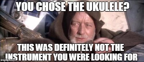 This was not the instrument you were looking for... | YOU CHOSE THE UKULELE? THIS WAS DEFINITELY NOT THE INSTRUMENT YOU WERE LOOKING FOR | image tagged in memes,these arent the droids you were looking for,ukulele,music,thatbritishviolaguy,this was definitely not the instrument you w | made w/ Imgflip meme maker