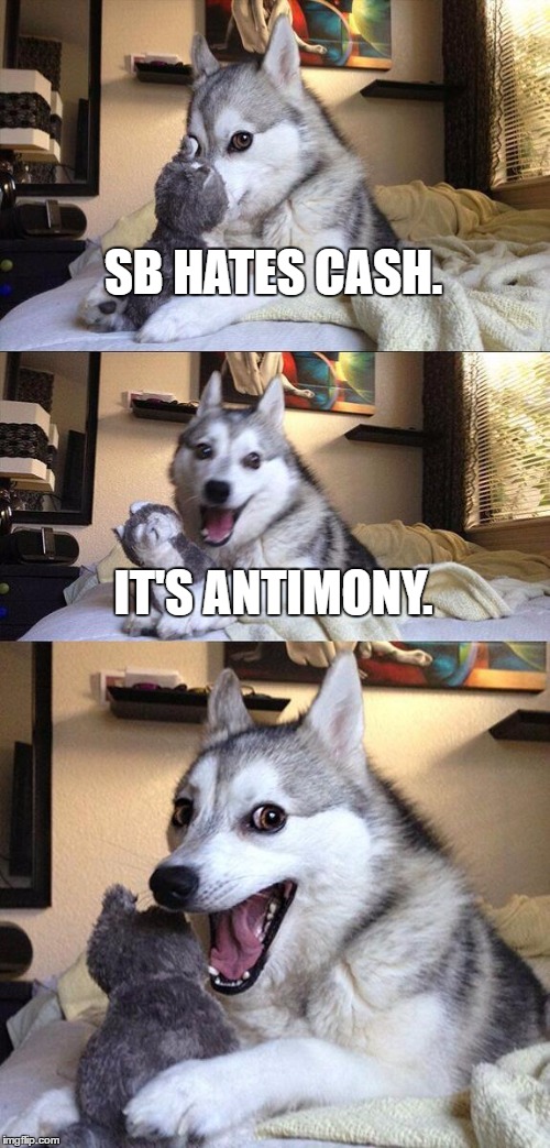 (Antimony - chemical symbol Sb) | SB HATES CASH. IT'S ANTIMONY. | image tagged in memes,bad pun dog | made w/ Imgflip meme maker