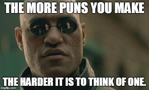 Sorry pun dog. | THE MORE PUNS YOU MAKE; THE HARDER IT IS TO THINK OF ONE. | image tagged in memes,matrix morpheus | made w/ Imgflip meme maker