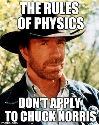 Chuck Norris | THE RULES OF PHYSICS; DON'T APPLY TO CHUCK NORRIS | image tagged in chuck norris | made w/ Imgflip meme maker