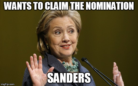 Hillary Clinton Problems | WANTS TO CLAIM THE NOMINATION; SANDERS | image tagged in hillary clinton problems | made w/ Imgflip meme maker