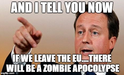 David Cameron  | AND I TELL YOU NOW; IF WE LEAVE THE EU....THERE WILL BE A ZOMBIE APOCOLYPSE | image tagged in david cameron | made w/ Imgflip meme maker