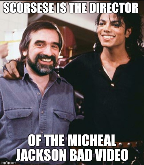 Scorsese and Micheal Jackson  | SCORSESE IS THE DIRECTOR; OF THE MICHEAL JACKSON BAD VIDEO | image tagged in memes | made w/ Imgflip meme maker