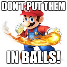 Mario Time! | DON'T PUT THEM IN BALLS! | image tagged in mario time | made w/ Imgflip meme maker