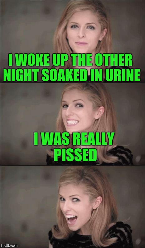 Bad Pun Anna Kendrick Meme | I WOKE UP THE OTHER NIGHT SOAKED IN URINE; I WAS REALLY PISSED | image tagged in memes,bad pun anna kendrick | made w/ Imgflip meme maker