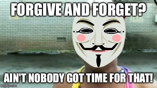 Ain't Nobody Got Time For That | FORGIVE AND FORGET? AIN'T NOBODY GOT TIME FOR THAT! | image tagged in memes,aint nobody got time for that | made w/ Imgflip meme maker