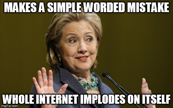 Hillary Problems | MAKES A SIMPLE WORDED MISTAKE; WHOLE INTERNET IMPLODES ON ITSELF | image tagged in hillary problems | made w/ Imgflip meme maker
