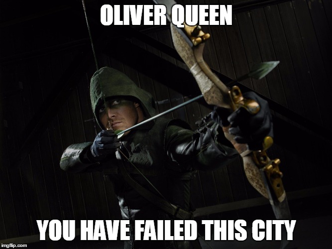 go home oliver, you're drunk | OLIVER QUEEN; YOU HAVE FAILED THIS CITY | image tagged in funny | made w/ Imgflip meme maker