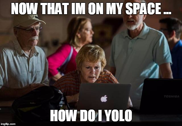 NOW THAT IM ON MY SPACE ... HOW DO I YOLO | image tagged in old yolo | made w/ Imgflip meme maker