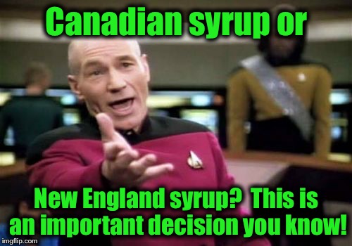Picard Wtf Meme | Canadian syrup or New England syrup?  This is an important decision you know! | image tagged in memes,picard wtf | made w/ Imgflip meme maker