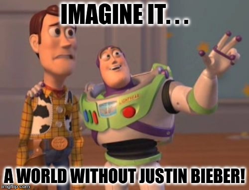 X, X Everywhere | IMAGINE IT. . . A WORLD WITHOUT JUSTIN BIEBER! | image tagged in memes,x x everywhere | made w/ Imgflip meme maker