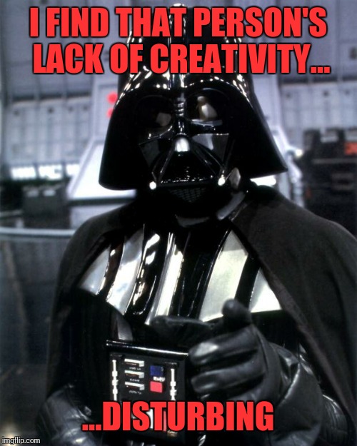 Darth Vader | I FIND THAT PERSON'S LACK OF CREATIVITY... ...DISTURBING | image tagged in darth vader | made w/ Imgflip meme maker