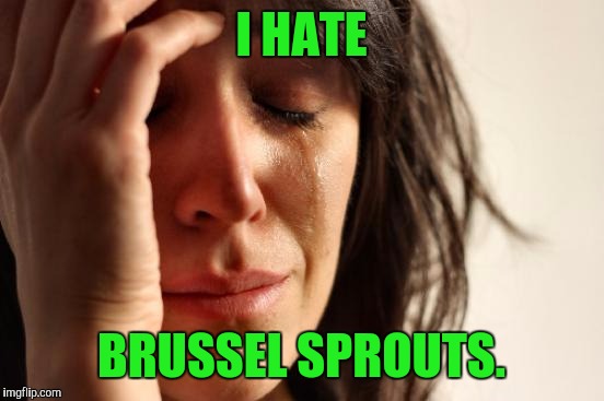 First World Problems Meme | I HATE BRUSSEL SPROUTS. | image tagged in memes,first world problems | made w/ Imgflip meme maker