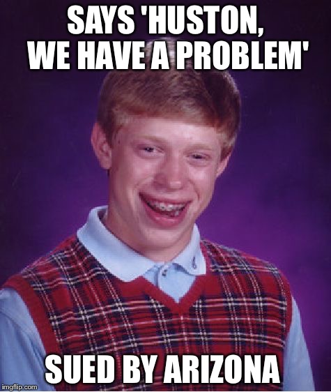 Bad Luck Brian | SAYS 'HUSTON, WE HAVE A PROBLEM'; SUED BY ARIZONA | image tagged in memes,bad luck brian | made w/ Imgflip meme maker