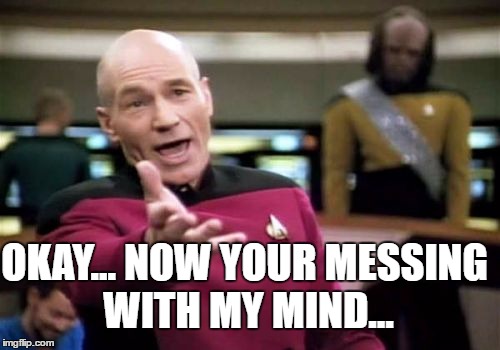 Picard Wtf Meme | OKAY... NOW YOUR MESSING WITH MY MIND... | image tagged in memes,picard wtf | made w/ Imgflip meme maker