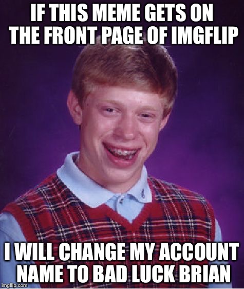 I admit I will try if it does | IF THIS MEME GETS ON THE FRONT PAGE OF IMGFLIP; I WILL CHANGE MY ACCOUNT NAME TO BAD LUCK BRIAN | image tagged in memes,bad luck brian | made w/ Imgflip meme maker