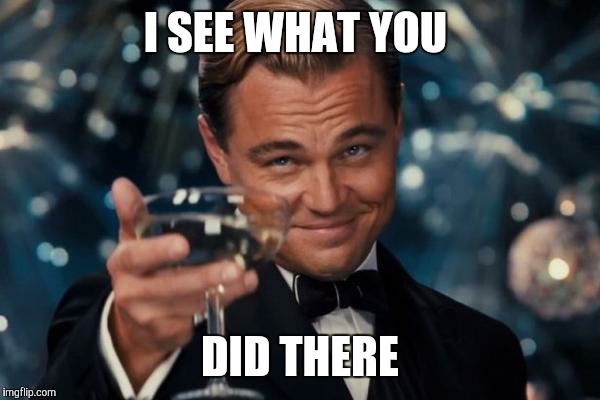 Leonardo Dicaprio Cheers Meme | I SEE WHAT YOU DID THERE | image tagged in memes,leonardo dicaprio cheers | made w/ Imgflip meme maker