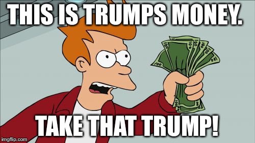 Shut Up And Take My Money Fry Meme | THIS IS TRUMPS MONEY. TAKE THAT TRUMP! | image tagged in memes,shut up and take my money fry | made w/ Imgflip meme maker