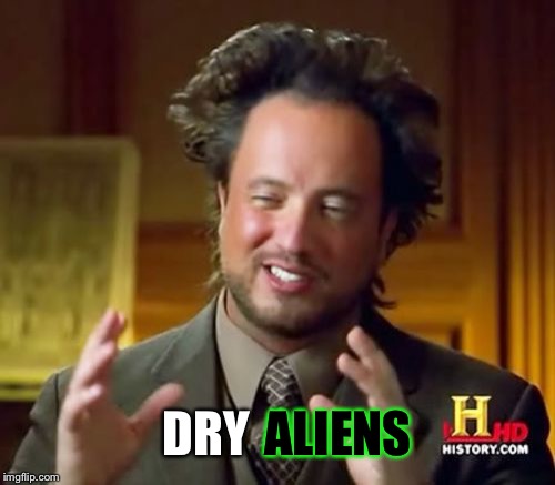Ancient Aliens Meme | ALIENS DRY | image tagged in memes,ancient aliens | made w/ Imgflip meme maker