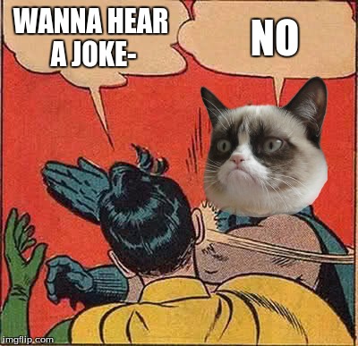 Grumpy Bat | WANNA HEAR A JOKE-; NO | image tagged in memes,batman slapping robin | made w/ Imgflip meme maker