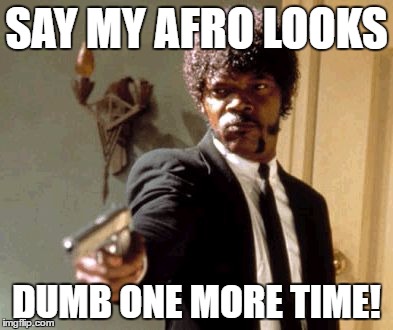 Say That Again I Dare You | SAY MY AFRO LOOKS; DUMB ONE MORE TIME! | image tagged in memes,say that again i dare you | made w/ Imgflip meme maker