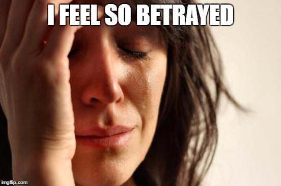 First World Problems Meme | I FEEL SO BETRAYED | image tagged in memes,first world problems | made w/ Imgflip meme maker