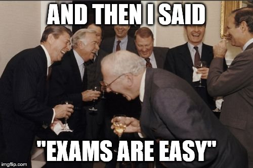 Laughing Men In Suits | AND THEN I SAID; "EXAMS ARE EASY" | image tagged in memes,laughing men in suits | made w/ Imgflip meme maker