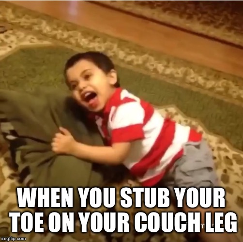 Relatable | WHEN YOU STUB YOUR TOE ON YOUR COUCH LEG | image tagged in relatable | made w/ Imgflip meme maker