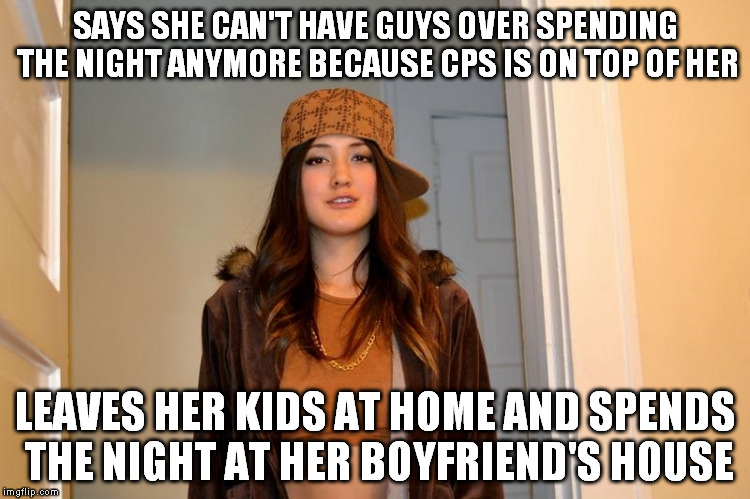 Scumbag Stephanie  | SAYS SHE CAN'T HAVE GUYS OVER SPENDING THE NIGHT ANYMORE BECAUSE CPS IS ON TOP OF HER; LEAVES HER KIDS AT HOME AND SPENDS THE NIGHT AT HER BOYFRIEND'S HOUSE | image tagged in scumbag stephanie,AdviceAnimals | made w/ Imgflip meme maker