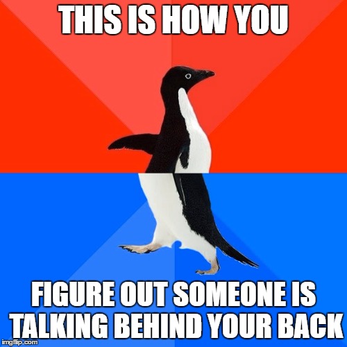 Socially Awesome Awkward Penguin | THIS IS HOW YOU; FIGURE OUT SOMEONE IS TALKING BEHIND YOUR BACK | image tagged in memes,socially awesome awkward penguin | made w/ Imgflip meme maker