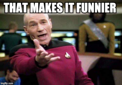 Picard Wtf Meme | THAT MAKES IT FUNNIER | image tagged in memes,picard wtf | made w/ Imgflip meme maker