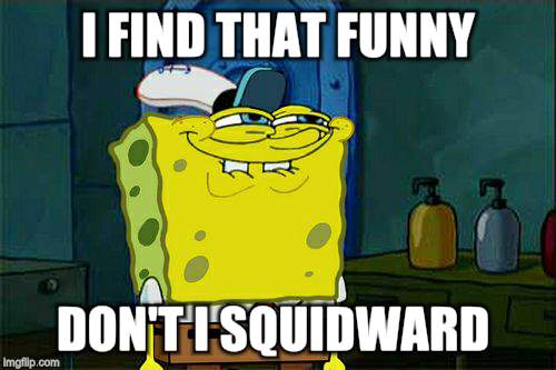 Don't You Squidward Meme | I FIND THAT FUNNY DON'T I SQUIDWARD | image tagged in memes,dont you squidward | made w/ Imgflip meme maker