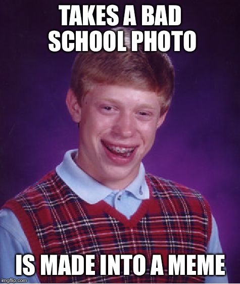 Bad Luck Brian | TAKES A BAD SCHOOL PHOTO; IS MADE INTO A MEME | image tagged in memes,bad luck brian | made w/ Imgflip meme maker