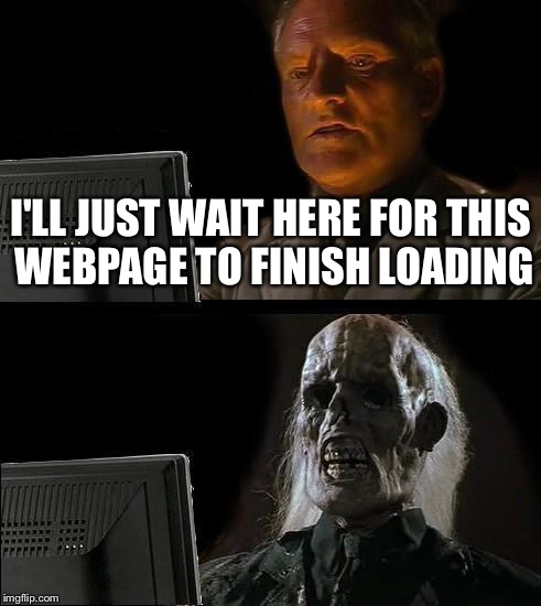 I'll Just Wait Here | I'LL JUST WAIT HERE FOR THIS WEBPAGE TO FINISH LOADING | image tagged in memes,ill just wait here | made w/ Imgflip meme maker