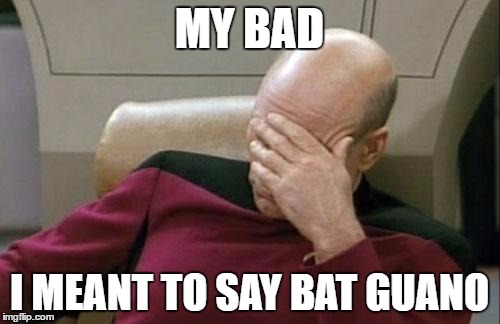 Captain Picard Facepalm Meme | MY BAD I MEANT TO SAY BAT GUANO | image tagged in memes,captain picard facepalm | made w/ Imgflip meme maker